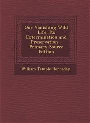 Our Vanishing Wild Life Its Extermination and Preservation - Primary Source Edition,129376633X,9781293766330