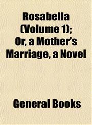 Rosabella (Volume 1); Or, a Mother's Marriage, a Novel,1154837386,9781154837384