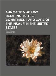 SUMMARIES OF LAW RELATING TO THE COMMITMENT AND CARE OF THE INSANE IN THE UNITED STATES,1150837071,9781150837074