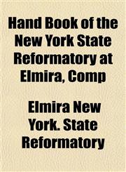 Hand Book of the New York State Reformatory at Elmira, Comp,1154722724,9781154722727