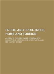 Fruits and fruit-trees, home and foreign; An index to the kinds valued in Britain, with descriptions, histories, and other particulars,1236660552,9781236660558