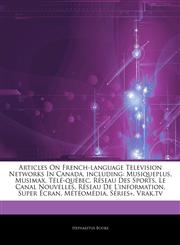 Articles On French-language Television Networks In Canada, including Musiqueplus, Musimax, Télé-québec, Réseau Des Sports, Le Canal Nouvelles, Réseau De L'information, Super Écran, Météomédia, Séries+, Vrak.tv,124399701X,9781243997012