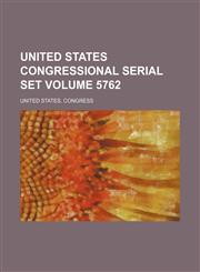 United States congressional serial set Volume 5762,1130882888,9781130882889