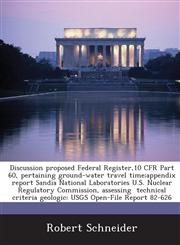 Discussion proposed Federal Register,10 CFR Part 60, pertaining ground-water travel time;appendix report Sandia National Laboratories U.S. Nuclear Regulatory Commission, assessing  technical criteria geologic USGS Open-File Report 82-626,1288901259,9781288901258