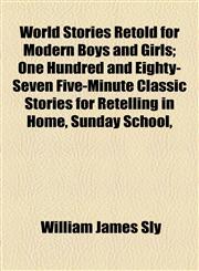 World Stories Retold for Modern Boys and Girls; One Hundred and Eighty-Seven Five-Minute Classic Stories for Retelling in Home, Sunday School,,1155114973,9781155114972