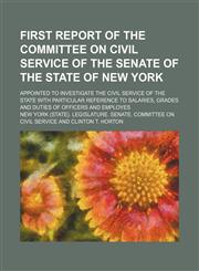 First report of the Committee on civil service of the Senate of the state of New York; appointed to investigate the civil service of the state with particular reference to salaries, grades and duties of officers and employes,1151229652,9781151229656