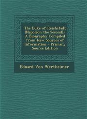 Duke of Reichstadt (Napoleon the Second). A Biography Compiled from New Sources of Information,1289570671,9781289570675
