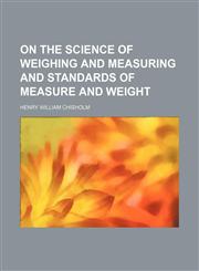 On the science of weighing and measuring and standards of measure and weight,1154804054,9781154804058