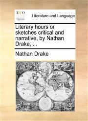 Literary hours or sketches critical and narrative, by Nathan Drake, ...,1140743333,9781140743330