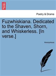 Fuzwhiskiana. Dedicated to the Shaven, Shorn, and Whiskerless. [In verse.],1241022003,9781241022006