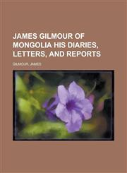 James Gilmour of Mongolia His Diaries, Letters, and Reports,1153644916,9781153644914