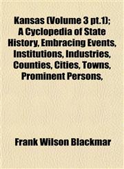 Kansas (Volume 3 pt.1); A Cyclopedia of State History, Embracing Events, Institutions, Industries, Counties, Cities, Towns, Prominent Persons,,1153497379,9781153497374