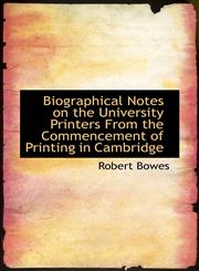 Biographical Notes on the University Printers From the Commencement of Printing in Cambridge,1117516555,9781117516554