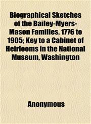 Biographical Sketches of the Bailey-Myers-Mason Families, 1776 to 1905; Key to a Cabinet of Heirlooms in the National Museum, Washington,1151922218,9781151922212