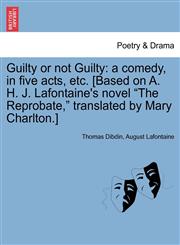 Guilty or Not Guilty A Comedy, in Five Acts, Etc. [Based on A. H. J. LaFontaine's Novel "The Reprobate," Translated by Mary Charlton.],1241069786,9781241069780