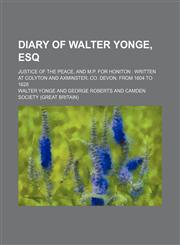 Diary of Walter Yonge, Esq; Justice of the Peace, and M.p. for Honiton Written at Colyton and Axminster, Co. Devon, From 1604 to 1628,1154380149,9781154380149
