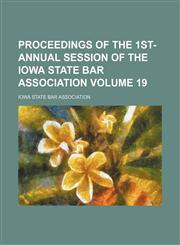 Proceedings of the 1st- annual session of the Iowa state bar association Volume 19,1236012259,9781236012258