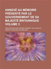Annexé Au Mémoire Présenté Par Le Gouvernement de Sa Majesté Britannique Volume 3,1236935411,9781236935410