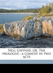 Nell Gwynne, or, The prologue a comedy in two acts,1176874705,9781176874701