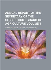 Annual report of the secretary of the Connecticut Board of Agriculture Volume 1,1153939428,9781153939423