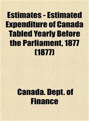 Estimates - Estimated Expenditure of Canada Tabled Yearly Before the Parliament, 1877 (1877),1153475219,9781153475211