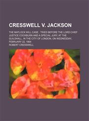 Cresswell V. Jackson; The Matlock Will Case Tried Before the Lord Chief Justice Cockburn and a Special Jury, at the Guildhall, in the City of London, on Wednesday, February 22, 1864,1151707619,9781151707611