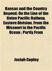Kansas and the Country Beyond; On the Line of the Union Pacific Railway, Eastern Division, From the Missouri to the Pacific Ocean ; Partly From,1152988255,9781152988255