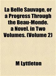 La Belle Sauvage, or a Progress Through the Beau-Monde. a Novel. in Two Volumes. (Volume 2),1152991590,9781152991590