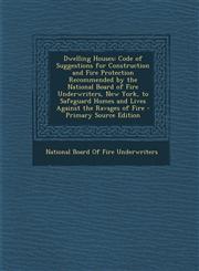 Dwelling Houses Code of Suggestions for Construction and Fire Protection Recommended by the National Board of Fire Underwriters, New York, to Safeguard Homes and Lives Against the Ravages of Fire - Primary Source Edition,1295667819,9781295667819