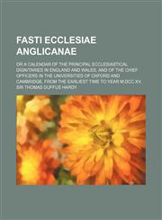 Fasti Ecclesiae Anglicanae; Or a Calendar of the Principal Ecclesiastical Dignitaries in England and Wales, and of the Chief Officers in the Universit,1236632826,9781236632821