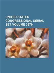 United States Congressional Serial Set Volume 3879,1234068184,9781234068189
