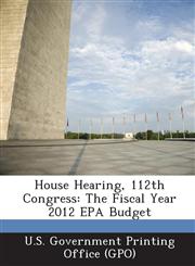 House Hearing, 112th Congress The Fiscal Year 2012 EPA Budget,1289296197,9781289296193