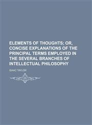 Elements of Thoughts; Or, Concise Explanations of the Principal Terms Employed in the Several Branches of Intellectual Philosophy,1151347825,9781151347824