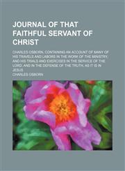 Journal of That Faithful Servant of Christ; Charles Osborn, Containing an Account of Many of His Travels and Labors in the Work of the Ministry, and His Trials and Exercises in the Service of the Lord, and in the Defense of the Truth, as It Is in Jesus,1150970332,9781150970337