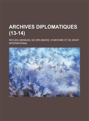 Archives Diplomatiques; Recueil Mensuel de Diplomatie, D'Histoire Et de Droit International (13-14 ),123564765X,9781235647659