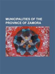 Municipalities of the Province of Zamora Abezames, Alcanices, Alcubilla de Nogales, Alfaraz de Sayago, Algodre, Almaraz de Duero, Almeida de Sayago,,1156079993,9781156079997
