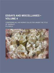 Essays and Miscellanies (Volume 4); Comprising All His Works Collected Under the Title of "Morals".,1153921987,9781153921985