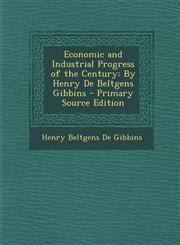 Economic and Industrial Progress of the Century By Henry de Beltgens Gibbins - Primary Source Edition,1287452302,9781287452300