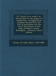 St. Teresa's Own Words Or, Instructions on the Prayer of Recollection; Arranged from Chapters 28 and 29 of Her Way of Perfection for the Use,129471323X,9781294713234