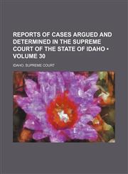 Reports of Cases Argued and Determined in the Supreme Court of the State of Idaho (Volume 30),1154220419,9781154220414