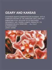 Geary and Kansas; Governor Geary's Administration in Kansas with a Complete History of the Territory Until June 1857 Embracing a Full Account of Its D,1150554614,9781150554612