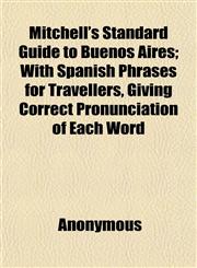 Mitchell's Standard Guide to Buenos Aires; With Spanish Phrases for Travellers, Giving Correct Pronunciation of Each Word,1152672037,9781152672031