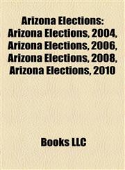 Arizona Elections Arizona Elections, 2004, Arizona Elections, 2006, Arizona Elections, 2008, Arizona Elections, 2010,1157770355,9781157770350