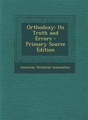 Orthodoxy Its Truth and Errors - Primary Source Edition,1294144200,9781294144205