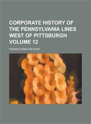 Corporate History of the Pennsylvania Lines West of Pittsburgh Volume 12,1236972880,9781236972880