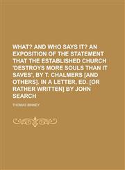 What? And who says it? An exposition of the statement that the established Church 'destroys more souls than it saves', by T. Chalmers [and others]. In a letter, ed. [or rather written] by John Search,1236932471,9781236932471