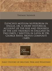 Elenchus motuum nuperorum in Anglia, or, A short historical account of the rise and progress of the late troubles in England In two parts / written in Latin by Dr. George Bates. Motus compositi (1685),1117783197,9781117783192