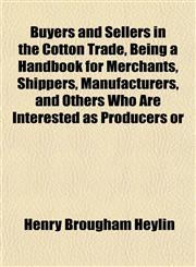 Buyers and Sellers in the Cotton Trade, Being a Handbook for Merchants, Shippers, Manufacturers, and Others Who Are Interested as Producers or,1152176889,9781152176881