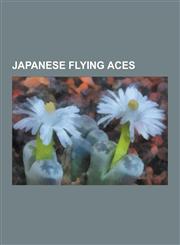 Japanese Flying Aces Japanese World War II Flying Aces, Sabur Sakai, Tetsuz Iwamoto, Kenji Yanagiya, Hiroyoshi Nishizawa, Junichi Sasai, Li,123065058X,9781230650586