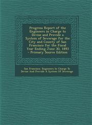 Progress Report of the Engineers in Charge to Devise and Provide a System of Sewerage for the City and County of San Francisco for the Fiscal Year Ending June 30, 1893 - Primary Source Edition,1293146994,9781293146996